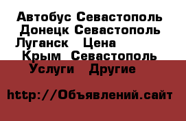 Автобус Севастополь-Донецк Севастополь-Луганск › Цена ­ 1 800 - Крым, Севастополь Услуги » Другие   